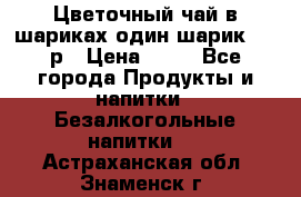 Цветочный чай в шариках,один шарик ,—70р › Цена ­ 70 - Все города Продукты и напитки » Безалкогольные напитки   . Астраханская обл.,Знаменск г.